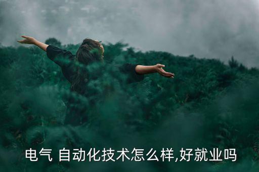  電氣 自動(dòng)化技術(shù)怎么樣,好就業(yè)嗎