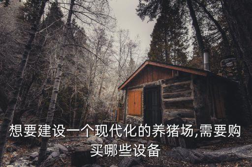 想要建設(shè)一個(gè)現(xiàn)代化的養(yǎng)豬場,需要購買哪些設(shè)備