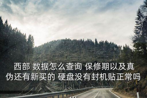  西部 數(shù)據(jù)怎么查詢 保修期以及真?zhèn)芜€有新買的 硬盤沒有封機貼正常嗎...