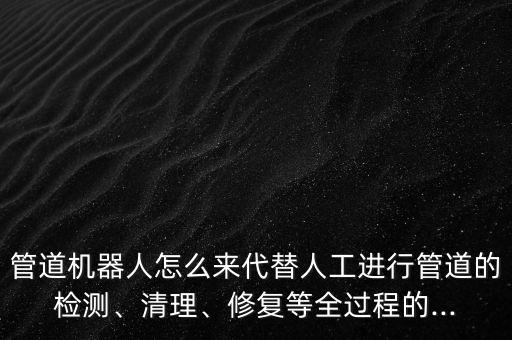 管道機(jī)器人 輪子,管道機(jī)器人有何用處?