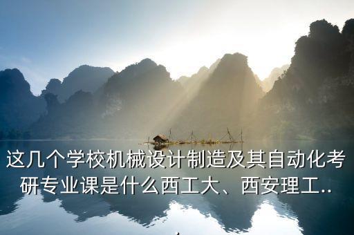這幾個(gè)學(xué)校機(jī)械設(shè)計(jì)制造及其自動(dòng)化考研專業(yè)課是什么西工大、西安理工...