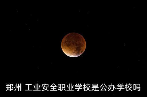 鄭州 工業(yè)安全職業(yè)學(xué)校是公辦學(xué)校嗎