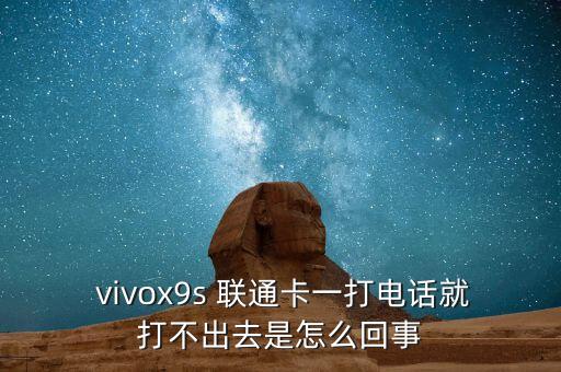  vivox9s 聯(lián)通卡一打電話就打不出去是怎么回事