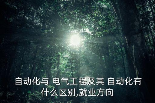  自動(dòng)化與 電氣工程及其 自動(dòng)化有什么區(qū)別,就業(yè)方向