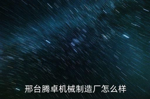  邢臺騰卓機械制造廠怎么樣