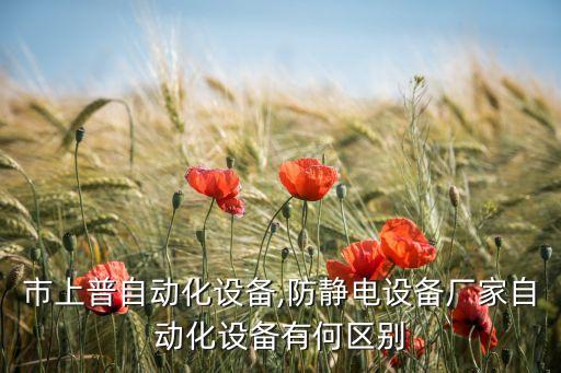 東莞市上普自動(dòng)化設(shè)備,防靜電設(shè)備廠家自動(dòng)化設(shè)備有何區(qū)別?