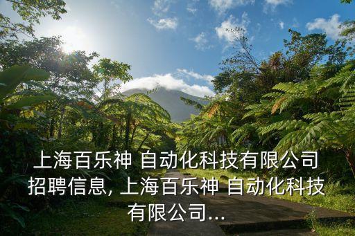  上海百樂神 自動化科技有限公司 招聘信息, 上海百樂神 自動化科技有限公司...