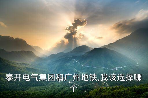 泰開電氣集團(tuán)和廣州地鐵,我該選擇哪個(gè)
