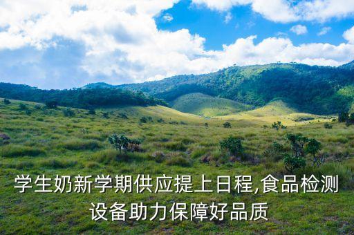 學(xué)生奶新學(xué)期供應(yīng)提上日程,食品檢測 設(shè)備助力保障好品質(zhì)