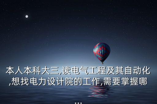 本人本科大三,讀電氣工程及其自動(dòng)化,想找電力設(shè)計(jì)院的工作,需要掌握哪...