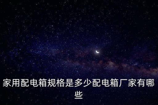 家用配電箱規(guī)格是多少配電箱廠家有哪些