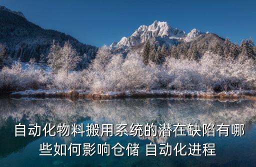  自動化物料搬用系統(tǒng)的潛在缺陷有哪些如何影響倉儲 自動化進(jìn)程