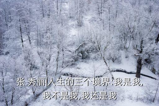 張 秀麗|人生的三個(gè)境界:我是我,我不是我,我還是我