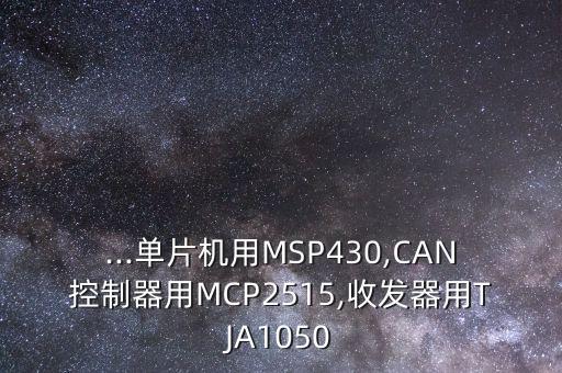 ...單片機(jī)用MSP430,CAN控制器用MCP2515,收發(fā)器用TJA1050