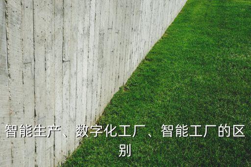 智能生產(chǎn)、數(shù)字化工廠(chǎng)、智能工廠(chǎng)的區(qū)別