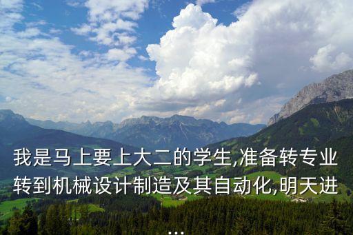 我是馬上要上大二的學(xué)生,準(zhǔn)備轉(zhuǎn)專(zhuān)業(yè)轉(zhuǎn)到機(jī)械設(shè)計(jì)制造及其自動(dòng)化,明天進(jìn)...