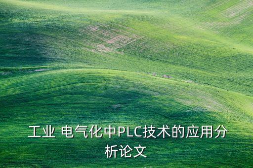  工業(yè) 電氣化中PLC技術(shù)的應(yīng)用分析論文