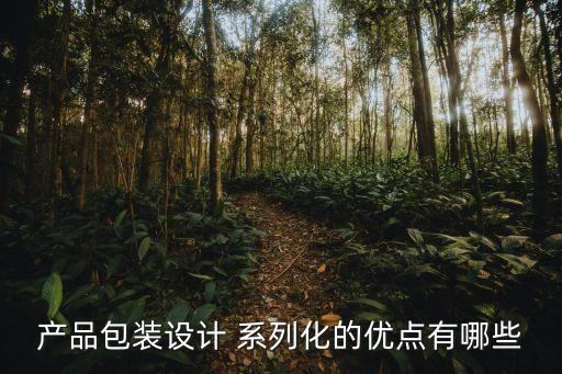 產(chǎn)品包裝設(shè)計(jì) 系列化的優(yōu)點(diǎn)有哪些