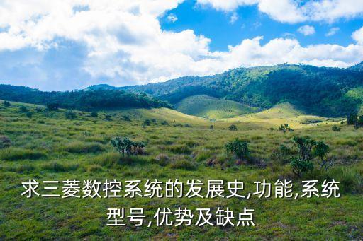 求三菱數(shù)控系統(tǒng)的發(fā)展史,功能,系統(tǒng)型號,優(yōu)勢及缺點(diǎn)