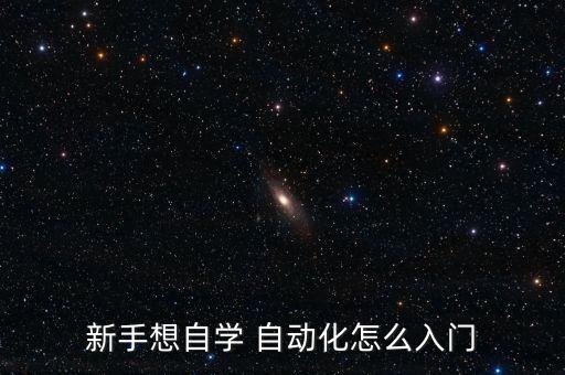 新手想自學(xué) 自動(dòng)化怎么入門