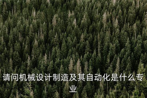 請問機械設計制造及其自動化是什么專業(yè)
