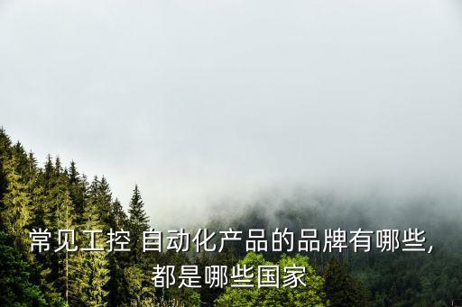 常見工控 自動(dòng)化產(chǎn)品的品牌有哪些,都是哪些國(guó)家