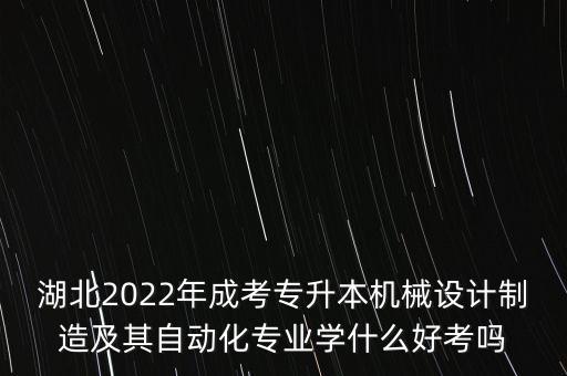 湖北2022年成考專升本機械設計制造及其自動化專業(yè)學什么好考嗎
