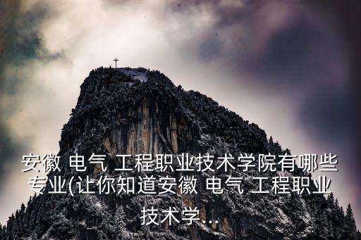 安徽 電氣 工程職業(yè)技術(shù)學院有哪些專業(yè)(讓你知道安徽 電氣 工程職業(yè)技術(shù)學...