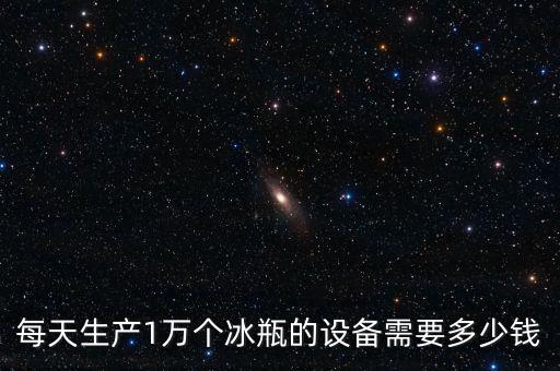 每天生產(chǎn)1萬(wàn)個(gè)冰瓶的設(shè)備需要多少錢(qián)