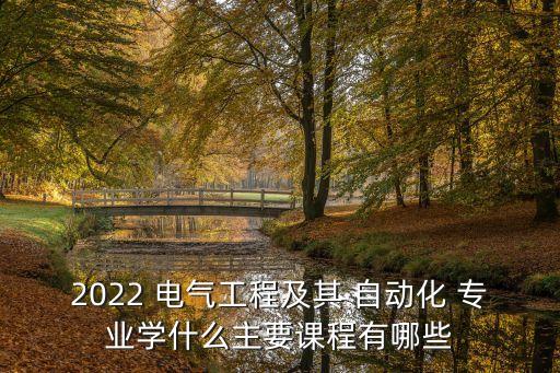 2022 電氣工程及其 自動化 專業(yè)學什么主要課程有哪些
