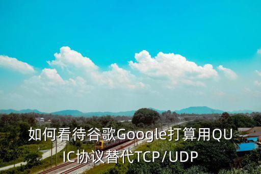 如何看待谷歌Google打算用QUIC協(xié)議替代TCP/UDP