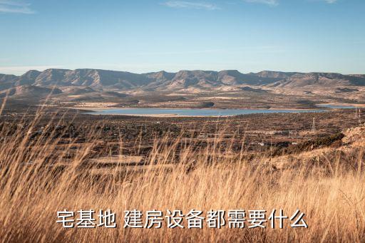 宅基地 建房設(shè)備都需要什么