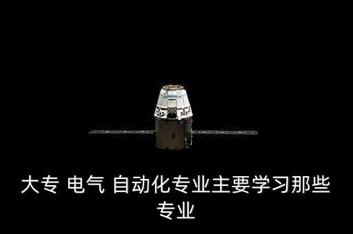 大專 電氣 自動化專業(yè)主要學(xué)習(xí)那些專業(yè)