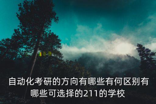  自動化考研的方向有哪些有何區(qū)別有哪些可選擇的211的學(xué)校
