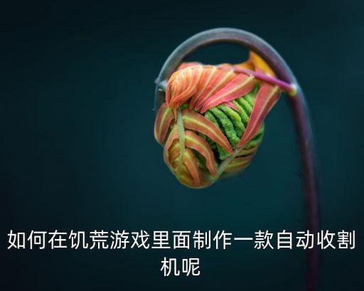 如何在饑荒游戲里面制作一款自動(dòng)收割機(jī)呢