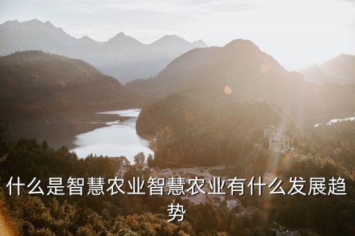 什么是智慧農(nóng)業(yè)智慧農(nóng)業(yè)有什么發(fā)展趨勢