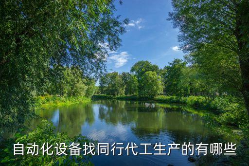 自動(dòng)化設(shè)備找同行代工生產(chǎn)的有哪些