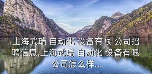 上海武瑞 自動(dòng)化 設(shè)備有限 公司招聘信息,上海武瑞 自動(dòng)化 設(shè)備有限 公司怎么樣...