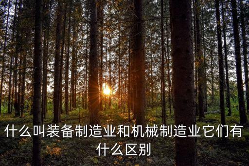什么叫裝備制造業(yè)和機(jī)械制造業(yè)它們有什么區(qū)別