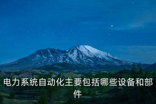 電力系統(tǒng)自動(dòng)化主要包括哪些設(shè)備和部件