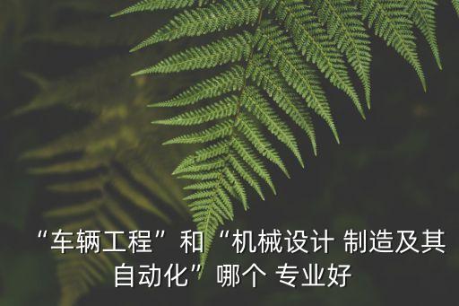 汽車自動(dòng)化制造學(xué)什么專業(yè),汽車設(shè)計(jì)與制造學(xué)什么