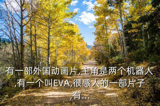 有一部外國動畫片,主角是兩個機器人,有一個叫EVA,很感人的一部片子,有...