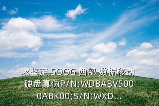 求鑒定,5OOG 西部 數(shù)據(jù)移動(dòng) 硬盤(pán)真?zhèn)蜳/N:WDBABV5000ABK00;S/N:WXD...