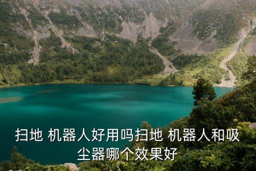 掃地 機器人好用嗎掃地 機器人和吸塵器哪個效果好