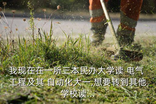 我現(xiàn)在在一所三本民辦大學(xué)讀 電氣 工程及其 自動化大一,想要轉(zhuǎn)到其他學(xué)校讀...