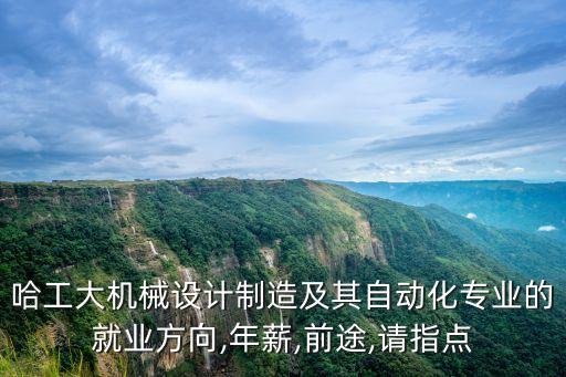 哈工大機(jī)械設(shè)計(jì)制造及其自動(dòng)化專(zhuān)業(yè)的就業(yè)方向,年薪,前途,請(qǐng)指點(diǎn)