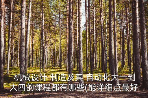  機(jī)械設(shè)計(jì) 制造及其 自動(dòng)化大一到大四的課程都有哪些(能詳細(xì)點(diǎn)最好