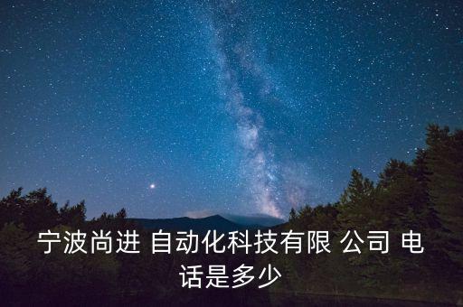 寧波尚進(jìn) 自動(dòng)化科技有限 公司 電話是多少