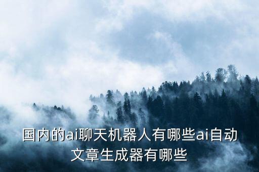 國內(nèi)的ai聊天機(jī)器人有哪些ai自動文章生成器有哪些