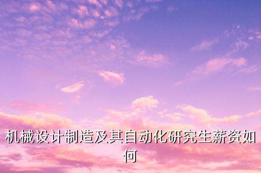 機(jī)械設(shè)計(jì)制造及其自動(dòng)化研究生薪資如何